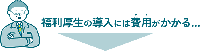 福利厚生の導入には費用がかかる…そんな事業者様必見！