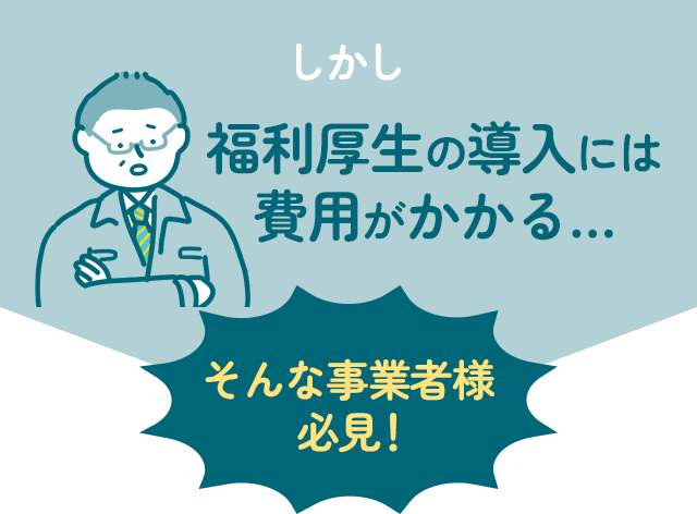 福利厚生の導入には費用がかかる…そんな事業者様必見！