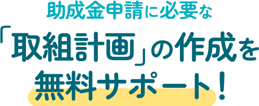 助成金申請に必要な「取組計画」の作成を無料サポート！