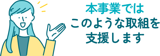 本事業ではこのような取組を支援します